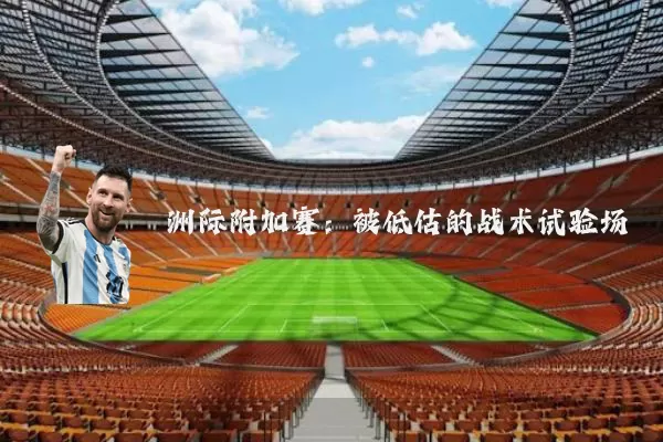 洲际附加赛:被低估的战术试验场