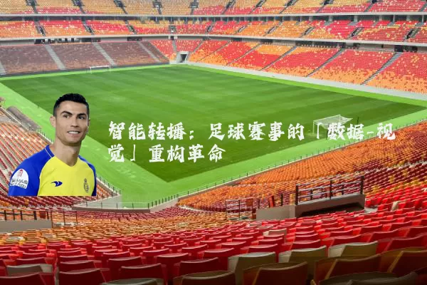 智能转播:足球赛事的「数据-视觉」重构革命