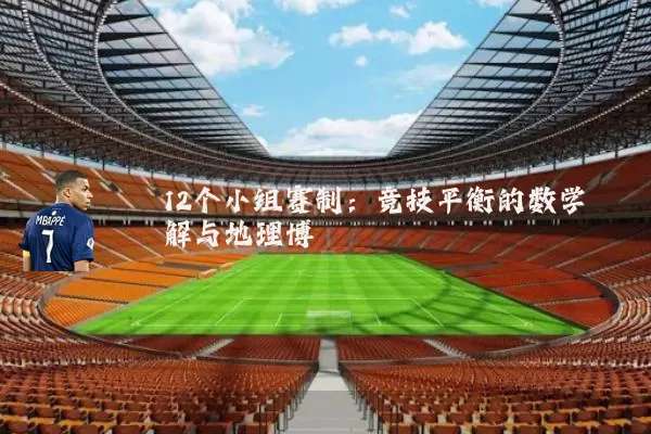 12个小组赛制:竞技平衡的数学解与地理博弈