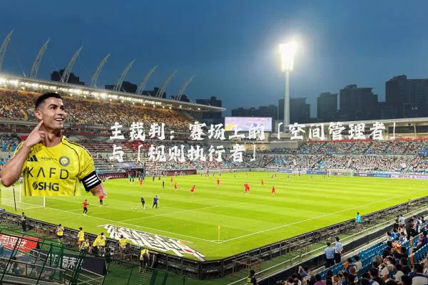 主裁判:赛场上的「空间管理者」与「规则执行者」