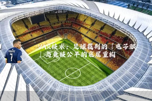 VAR技术：足球裁判的「电子眼」与竞技公平的底层重构