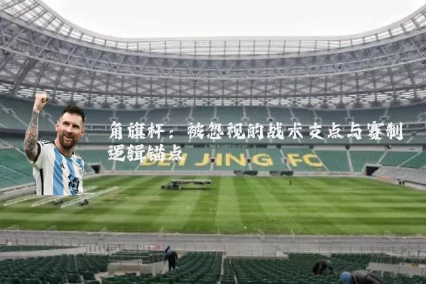 角旗杆：被忽视的战术支点与赛制逻辑锚点