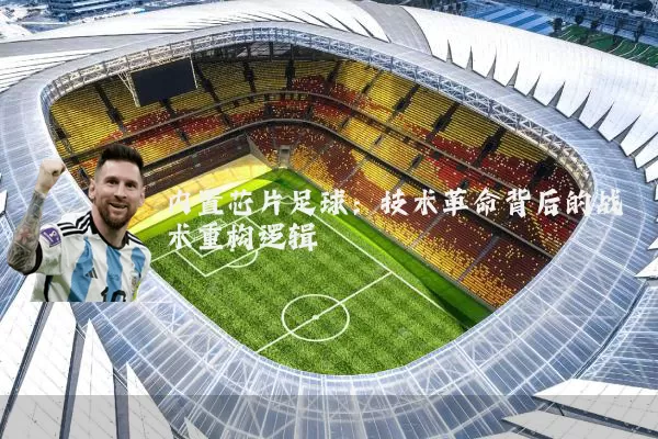 内置芯片足球:技术革命背后的战术重构逻辑