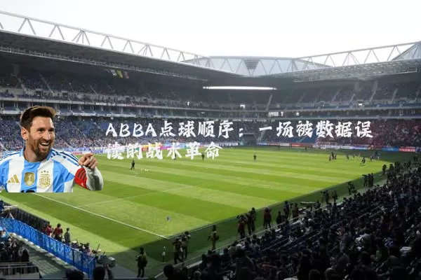 ABBA点球顺序:一场被数据误读的战术革命