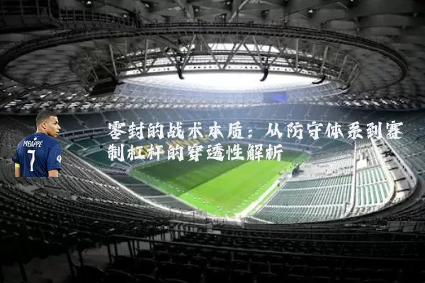 零封的战术本质:从防守体系到赛制杠杆的穿透性解析