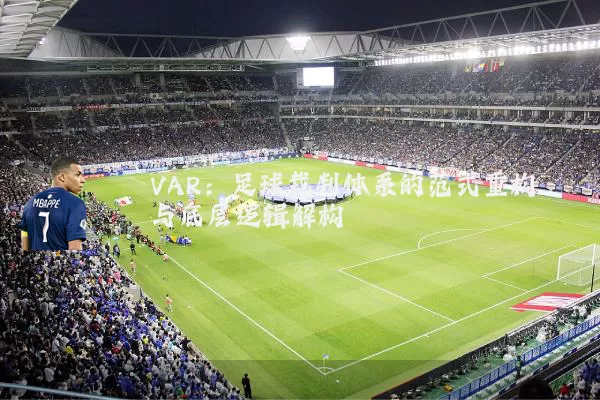 VAR:足球裁判体系的范式重构与底层逻辑解构
