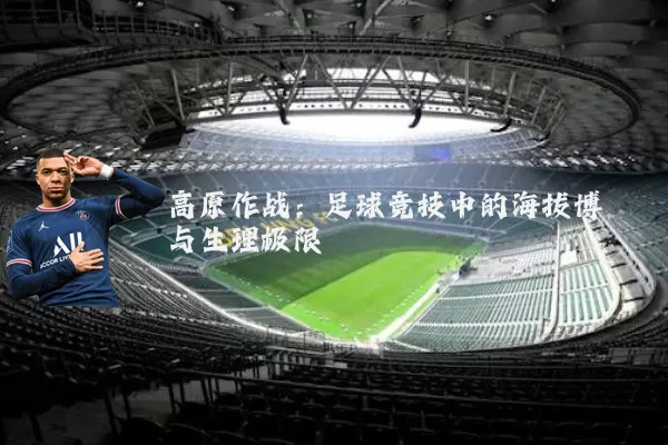 高原作战:足球竞技中的海拔博弈与生理极限