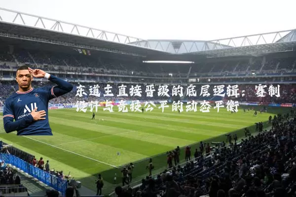 东道主直接晋级的底层逻辑:赛制设计与竞技公平的动态平衡