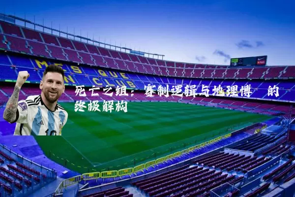 死亡之组：赛制逻辑与地理博弈的终极解构