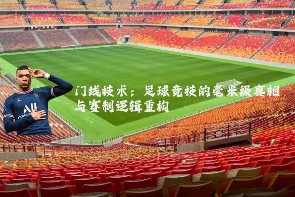 门线技术：足球竞技的毫米级真相与赛制逻辑重构