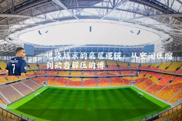 进攻战术的底层逻辑:从空间压缩到动态解压的博弈